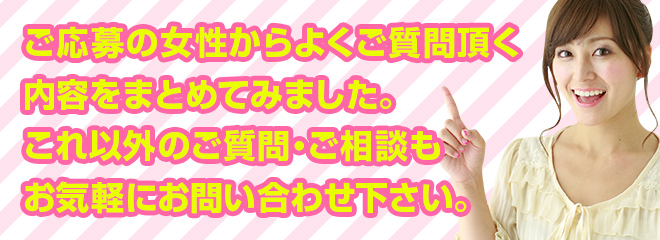 ご応募の女性からよくご質問頂く内容をまとめてみました。